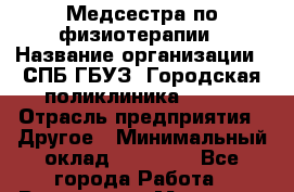 Медсестра по физиотерапии › Название организации ­ СПБ ГБУЗ "Городская поликлиника № 43" › Отрасль предприятия ­ Другое › Минимальный оклад ­ 20 000 - Все города Работа » Вакансии   . Мордовия респ.